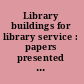 Library buildings for library service : papers presented before the Library Institute at the University of Chicago August 5-10, 1946 /