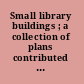 Small library buildings ; a collection of plans contributed by the League of Library Commissions /