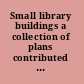 Small library buildings a collection of plans contributed by the League of library commissions;