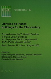 Libraries as places : buildings for the 21st century : proceedings of the Thirteenth Seminar of IFLA's Library Buildings and Equipment Section together with IFLA's Public Libraries Section, Paris, France, 28 July-1 August, 2003 /