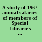 A study of 1967 annual salaries of members of Special Libraries Association /