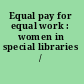 Equal pay for equal work : women in special libraries /