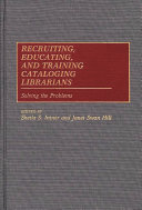 Recruiting, educating, and training cataloging librarians : solving the problems /