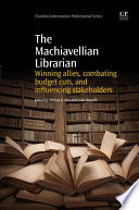 The Machiavellian librarian : winning allies, combating budget cuts, and influencing stakeholders /