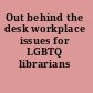 Out behind the desk workplace issues for LGBTQ librarians /