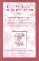 Getting ready for the nineteenth century : strategies and solutions for rare book and special collections librarians : proceedings of the thirty-ninth Annual Preconference of the Rare Books and Manuscripts Section, Association of College and Research Libraries, Washington, D.C., June 23-26, 1998 /