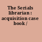 The Serials librarian : acquisition case book /