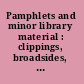 Pamphlets and minor library material : clippings, broadsides, prints, pictures, music, bookplates, maps.