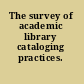 The survey of academic library cataloging practices.