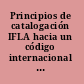 Principios de catalogación IFLA hacia un código internacional de catalogación.