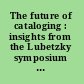 The future of cataloging : insights from the Lubetzky symposium : April 18, 1998, University of California, Los Angeles /