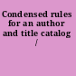 Condensed rules for an author and title catalog /