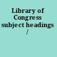Library of Congress subject headings /