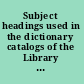 Subject headings used in the dictionary catalogs of the Library of Congress [from 1897 through June 1964].