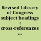Revised Library of Congress subject headings : cross-references from former to current subject headings /