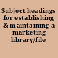 Subject headings for establishing & maintaining a marketing library/file