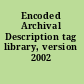 Encoded Archival Description tag library, version 2002 /