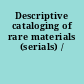 Descriptive cataloging of rare materials (serials) /