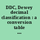 DDC, Dewey decimal classification : a conversion table of a substantial number of changes from Edition 18 to Edition 19, in Edition 19 order, based on Dewey decimal classification and relative index.