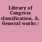 Library of Congress classification. A. General works /