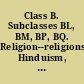 Class B. Subclasses BL, BM, BP, BQ. Religion--religions, Hinduism, Judaism, Islam, Buddhism.