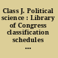 Class J. Political science : Library of Congress classification schedules combined with additions and changes through ..