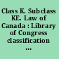 Class K. Subclass KE. Law of Canada : Library of Congress classification schedules combined with additions and changes through ...