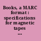 Books, a MARC format : specifications for magnetic tapes containing monographic catalog records in the MARC II format /