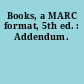 Books, a MARC format, 5th ed. : Addendum.