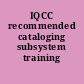 IQCC recommended cataloging subsystem training outline.