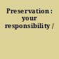 Preservation : your responsibility /