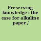 Preserving knowledge : the case for alkaline paper /