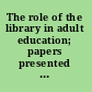The role of the library in adult education; papers presented before the Library institute at the University of Chicago, August 2-13, 1937,
