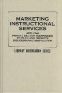 Marketing instructional services : applying private sector techniques to plan and promote bibliographic instruction : papers presented at the Thirteenth Library Instruction Conference held at Eastern Michigan University, May 3 & 4, 1984 /