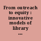 From outreach to equity : innovative models of library policy and practice /