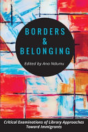 Borders and belonging : critical examinations of library approaches toward immigrants /