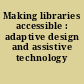 Making libraries accessible : adaptive design and assistive technology /