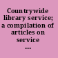 Countrywide library service; a compilation of articles on service organized by counties and other large units,