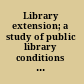 Library extension; a study of public library conditions and needs,