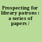Prospecting for library patrons : a series of papers /