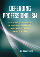 Defending professionalism : a resource for librarians, information specialists, knowledge managers, and archivists /