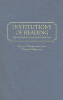 Institutions of reading : the social life of libraries in the United States /