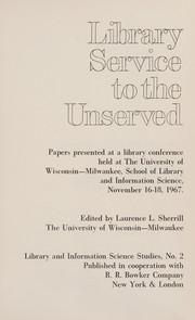 Library service to the unserved ; papers presented at a library conference held at the University of Wisconsin, Milwaukee, School of Library and Information Science, November 16-18, 1967 /