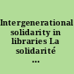 Intergenerational solidarity in libraries La solidarité intergénérationnelle dans les bibliothèques /