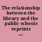 The relationship between the library and the public schools reprints of papers and addresses,