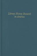 Library history research in America : essays commemorating the fiftieth anniversary of the Library History Round Table, American Library Association /