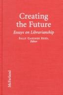 Creating the future : essays on librarianship in an age of great change /