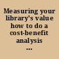 Measuring your library's value how to do a cost-benefit analysis for your public library /