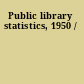 Public library statistics, 1950 /