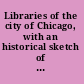 Libraries of the city of Chicago, with an historical sketch of the Chicago library club